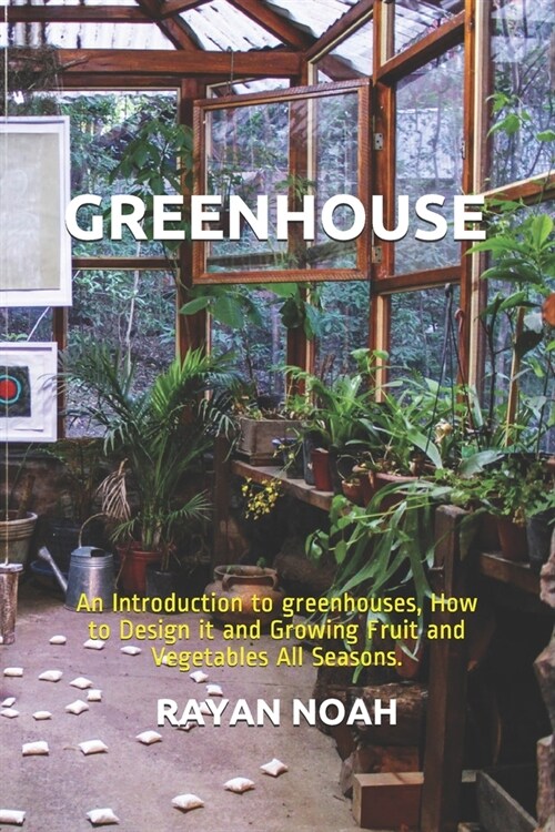 Greenhouse: An Introduction to greenhouses, How to Design it and Growing Fruit and Vegetables All Seasons. (Paperback)