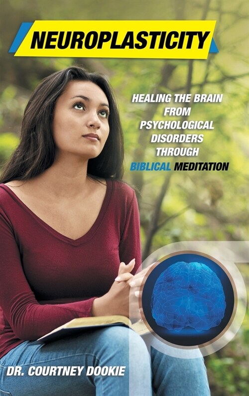 Neuroplasticity: Healing the Brain from Psychological Disorders Through Biblical Meditation (Hardcover)