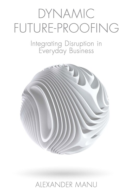 Dynamic Future-Proofing : Integrating Disruption in Everyday Business (Hardcover)