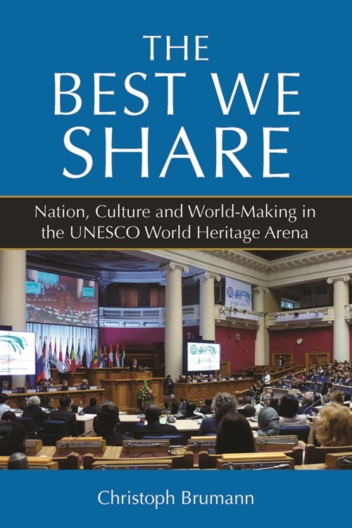 The Best We Share : Nation, Culture and World-Making in the UNESCO World Heritage Arena (Hardcover)