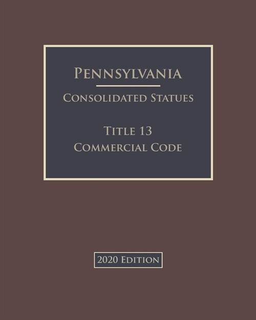 Pennsylvania Consolidated Statutes Title 13 Commercial Code 2020 Edition (Paperback)