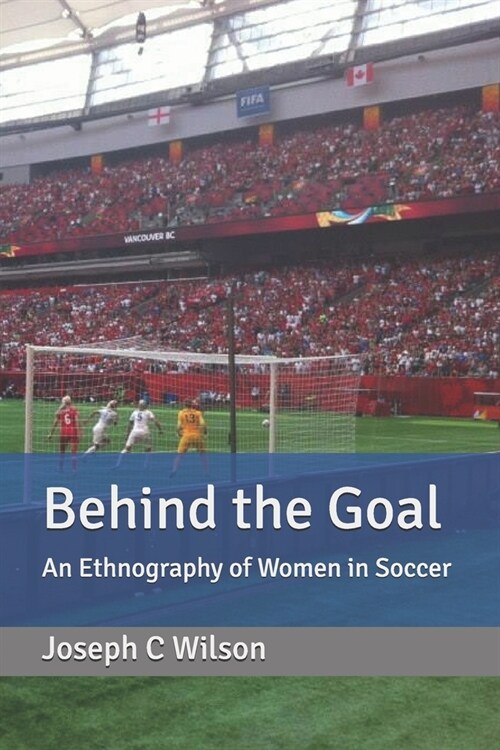 Behind the Goal: An Ethnography of Women in Soccer (Paperback)