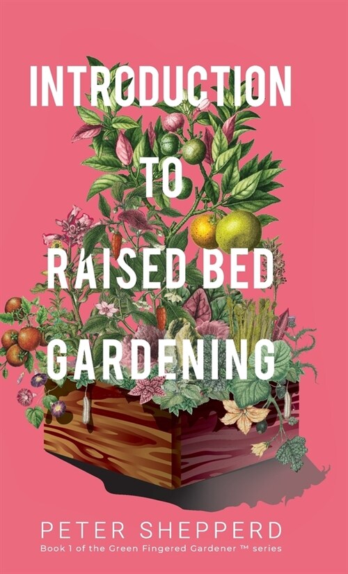 Introduction to Raised Bed Gardening : The Ultimate Beginners Guide to Starting a Raised Bed Garden and Sustaining Organic Veggies and Plants (Hardcover)