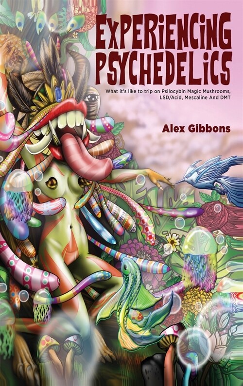 Experiencing Psychedelics - What its like to trip on Psilocybin Magic Mushrooms, LSD/Acid, Mescaline And DMT (Hardcover)