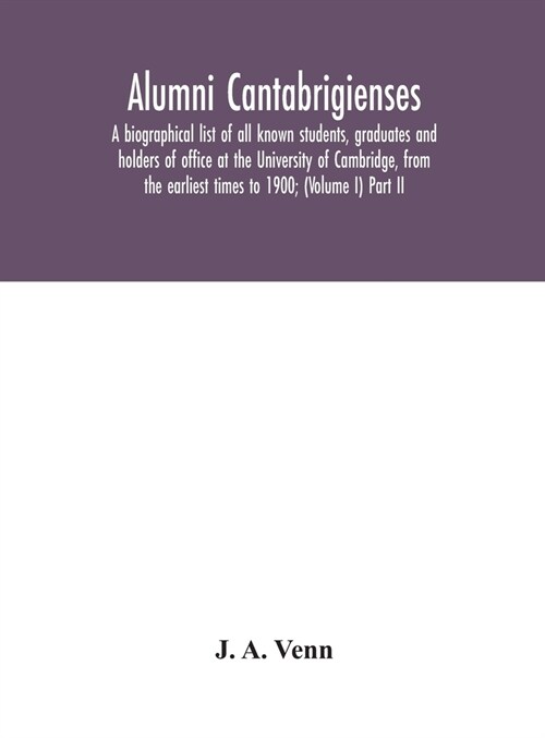 Alumni cantabrigienses; a biographical list of all known students, graduates and holders of office at the University of Cambridge, from the earliest t (Hardcover)