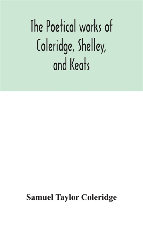 The poetical works of Coleridge, Shelley, and Keats (Hardcover)