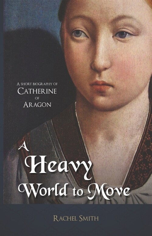 A Heavy World to Move: A Short Biography of Catherine of Aragon (Paperback)