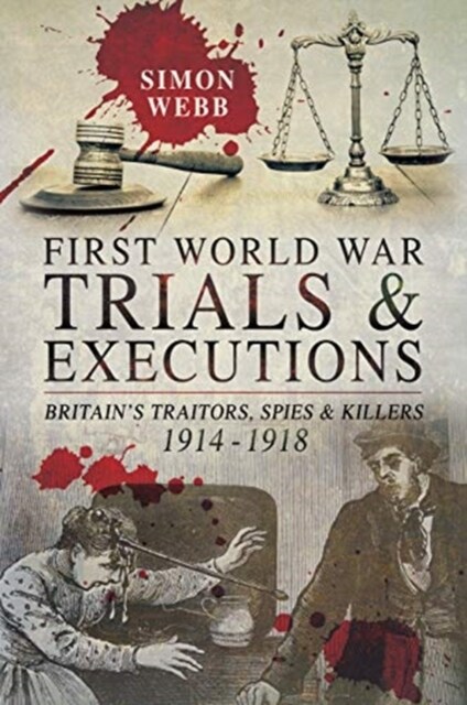 First World War Trials and Executions : Britains Traitors, Spies and Killers, 1914-1918 (Paperback)
