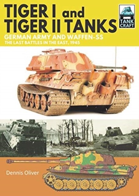 Tiger I and Tiger II Tanks : German Army and Waffen-SS The Last Battles in the East, 1945 (Paperback)