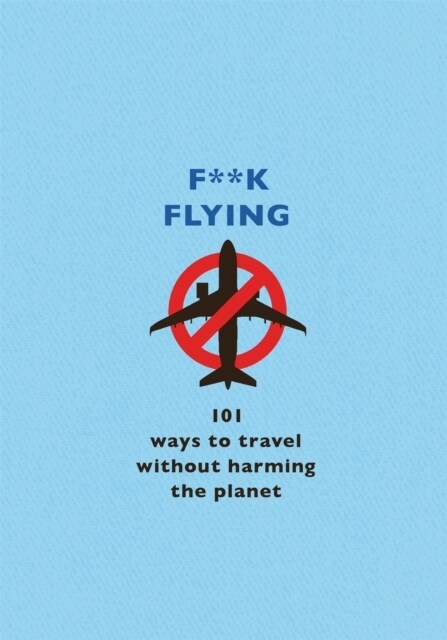 F**k Flying : 101 eco-friendly ways to travel (Hardcover)