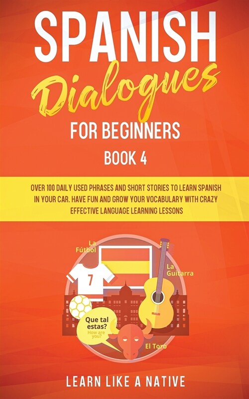 Spanish Dialogues for Beginners Book 4: Over 100 Daily Used Phrases and Short Stories to Learn Spanish in Your Car. Have Fun and Grow Your Vocabulary (Paperback)