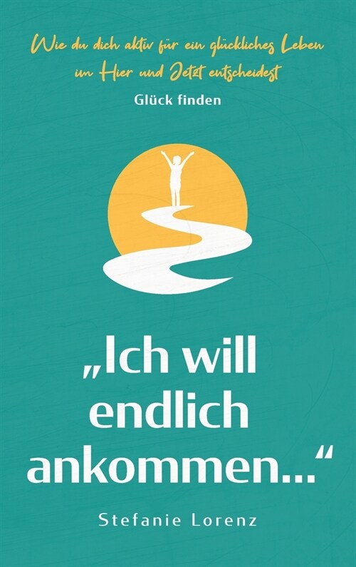 Gl?k finden: Ich will endlich ankommen... - Wie du dich aktiv f? ein gl?kliches Leben im Hier und Jetzt entscheidest (Hardcover)