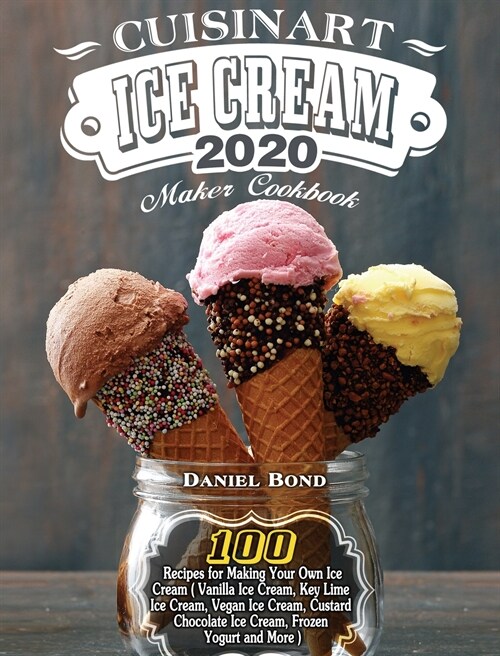 Cuisinart Ice Cream Maker Cookbook 2020: 100 Recipes for Making Your Own Ice Cream ( Vanilla Ice Cream, Key Lime Ice Cream, Vegan Ice Cream, Custard C (Hardcover)