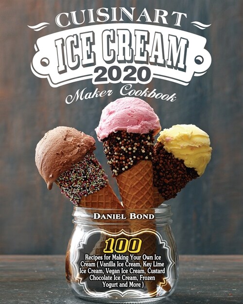 Cuisinart Ice Cream Maker Cookbook 2020: 100 Recipes for Making Your Own Ice Cream ( Vanilla Ice Cream, Key Lime Ice Cream, Vegan Ice Cream, Custard C (Paperback)