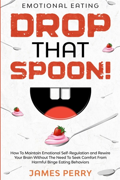 Emotional Eating: DROP THAT SPOON! - How To Maintain Emotional Self-Regulation and Rewire Your Brain Without The Need To Seek Comfort Fr (Paperback)