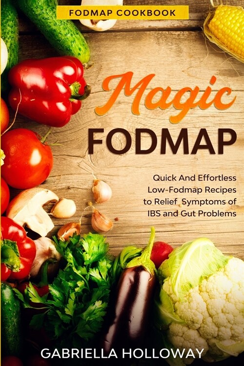 Fodmap Cookbook: FODMAP MAGIC - Quick And Effortless Low-Fodmap Recipes to Relief Symptoms of IBS and Gut Problems (Paperback)