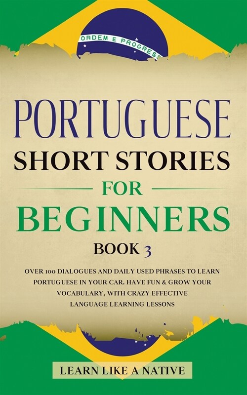 Portuguese Short Stories for Beginners Book 3: Over 100 Dialogues & Daily Used Phrases to Learn Portuguese in Your Car. Have Fun & Grow Your Vocabular (Paperback)