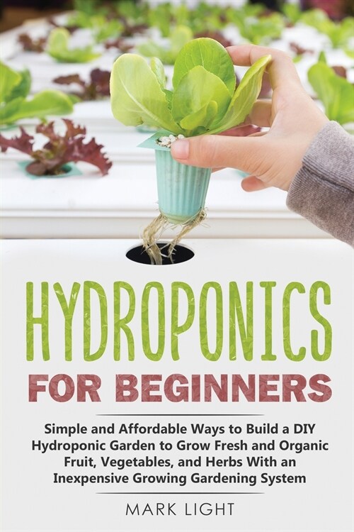 Hydroponics for Beginners: Simple and Affordable Ways to Build a DIY Hydroponic Garden to Grow Fresh and Organic Fruit, Vegetables, and Herbs Wit (Paperback)