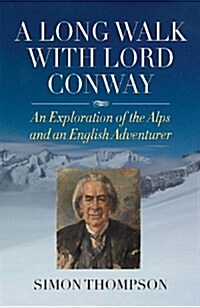 A Long Walk with Lord Conway : An Exploration of the Alps and an English Adventurer (Hardcover)