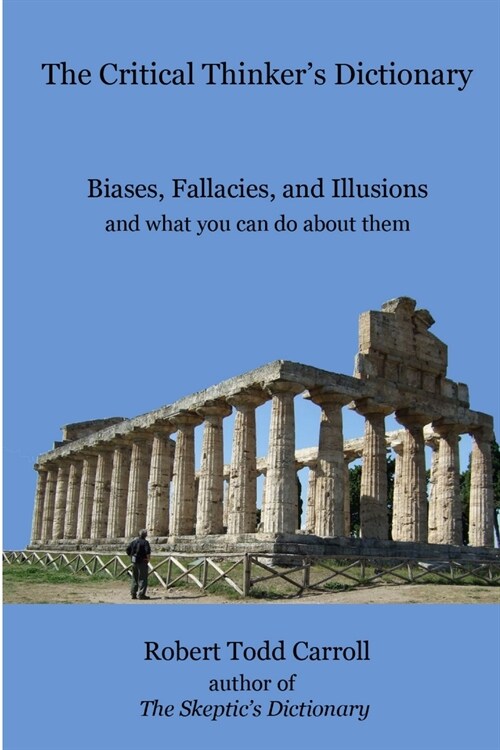 The Critical Thinkers Dictionary: Biases, Fallacies, and Illusions and what you can do about them (Paperback)