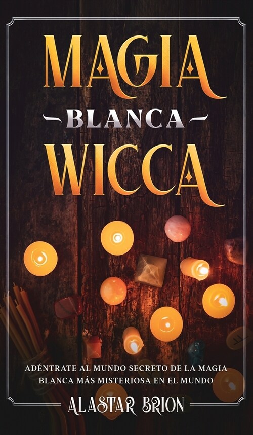 Magia Blanca Wicca: Ad?trate Secreto de la Magia Blanca m? Misteriosa en el Mundo (Hardcover)