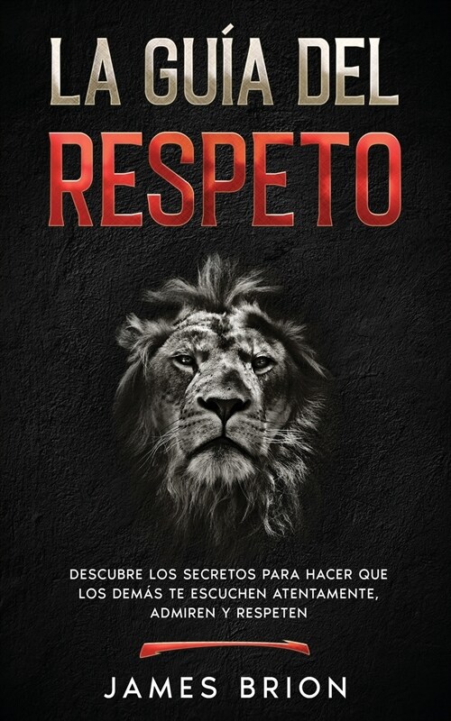 La Gu? del Respeto: Descubre los secretos para hacer que los dem? te escuchen atentamente, admiren y respeten (Paperback)