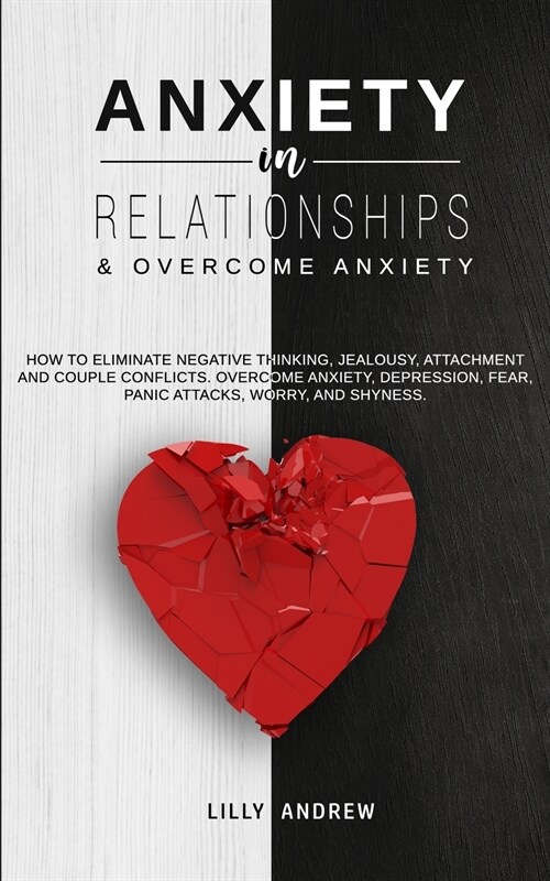 Anxiety in Relationships & Overcome Anxiety: How to Eliminate Negative Thinking, Jealousy, Attachment and Couple Conflicts. Overcome Anxiety, Depressi (Paperback)