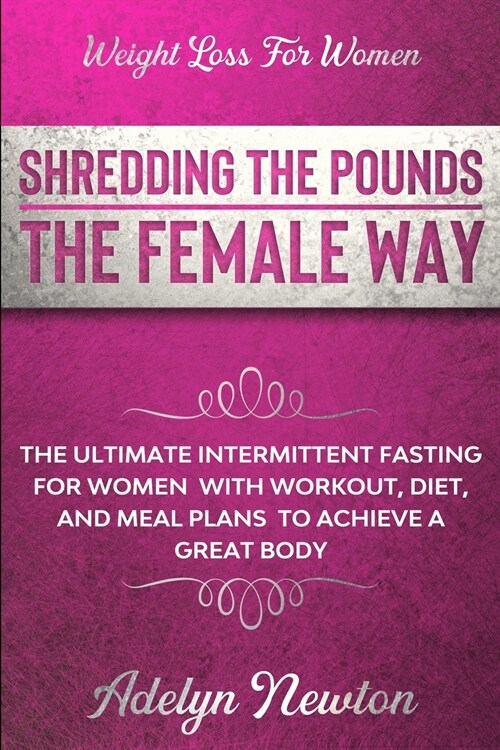 Weight Loss For Women: SHREDDING THE POUNDS THE FEMALE WAY - The Ultimate Intermittent Fasting For Women With Workout, Diet, And Meal Plans T (Paperback)