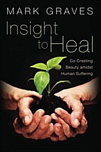 Insight to Heal: Co-Creating Beauty Amidst Human Suffering (Paperback)