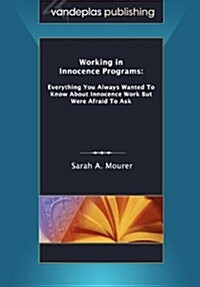 Working in Innocence Programs: Everything You Always Wanted to Know about Innocence Work But Were Afraid to Ask (Paperback)