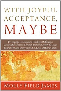 With Joyful Acceptance, Maybe: Developing a Contemporary Theology of Suffering in Conversation with Five Christian Thinkers: Gregory the Great, Julia (Paperback)