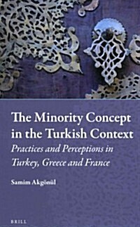 The Minority Concept in the Turkish Context: Practices and Perceptions in Turkey, Greece and France (Hardcover)