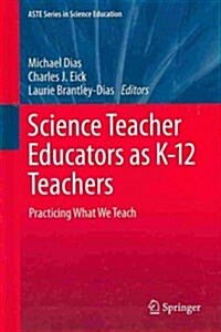 Science Teacher Educators as K-12 Teachers: Practicing What We Teach (Hardcover, 2014)