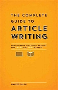The Complete Guide to Article Writing: How to Write Successful Articles for Online and Print Markets (Paperback)