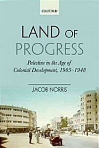 Land of Progress : Palestine in the Age of Colonial Development, 1905-1948 (Hardcover)
