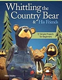 Whittling the Country Bear & His Friends: 12 Simple Projects for Beginners (Paperback)