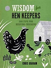 Wisdom for Hen Keepers: 500 Tips for Keeping Chickens (Hardcover)