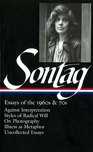 Susan Sontag: Essays of the 1960s & 70s (Loa #246): Against Interpretation / Styles of Radical Will / On Photography / Illness as Metaphor / Uncollect (Hardcover)