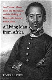 A Living Man from Africa: Jan Tzatzoe, Xhosa Chief and Missionary, and the Making of Nineteenth-Century South Africa (Paperback)