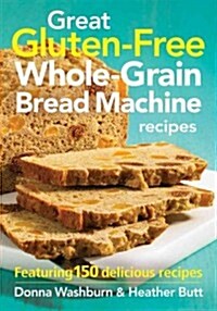 Great Gluten-Free Whole-Grain Bread Machine Recipe: Featuring 150 Delicious Recipes (Paperback)