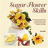 Sugar Flower Skills: The Cake Decorators Step-By-Step Guide to Making Exquisite Lifelike Flowers (Hardcover)