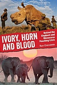 Ivory, Horn and Blood: Behind the Elephant and Rhinoceros Poaching Crisis (Hardcover)