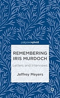 Remembering Iris Murdoch : Letters and Interviews (Hardcover)