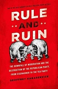 Rule and Ruin: The Downfall of Moderation and the Destruction of the Republican Party, from Eisenhower to the Tea Party (Paperback)