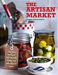 The Artisan Market: Cure Your Own Bacon, Make the Perfect Chutney, and Other Delicious Secrets (Hardcover)