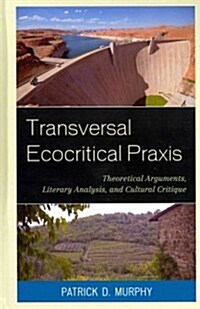 Transversal Ecocritical Praxis: Theoretical Arguments, Literary Analysis, and Cultural Critique (Hardcover)