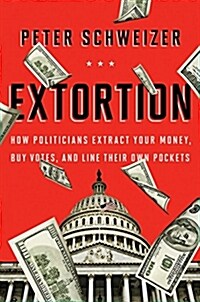 Extortion: How Politicians Extract Your Money, Buy Votes, and Line Their Own Pockets (Hardcover)