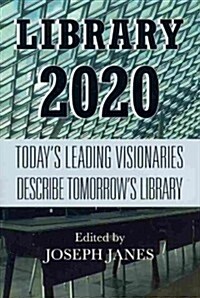 Library 2020: Todays Leading Visionaries Describe Tomorrows Library (Paperback)