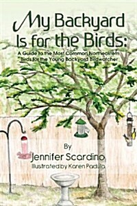 My Backyard Is for the Birds: A Guide to the Most Common Northeastern Birds for the Young Backyard Birdwatcher (Paperback)