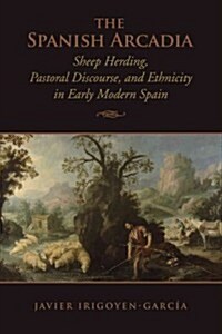 The Spanish Arcadia: Sheep Herding, Pastoral Discourse, and Ethnicity in Early Modern Spain (Hardcover)
